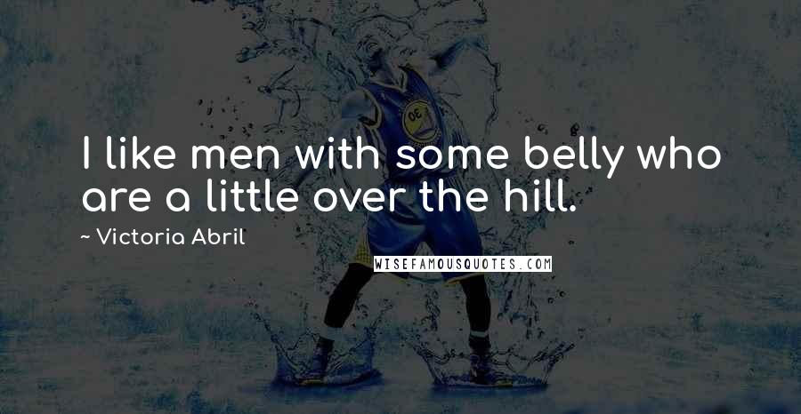 Victoria Abril Quotes: I like men with some belly who are a little over the hill.