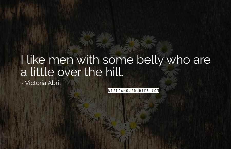 Victoria Abril Quotes: I like men with some belly who are a little over the hill.