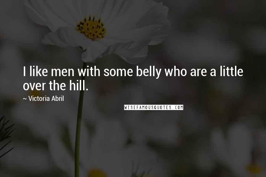 Victoria Abril Quotes: I like men with some belly who are a little over the hill.