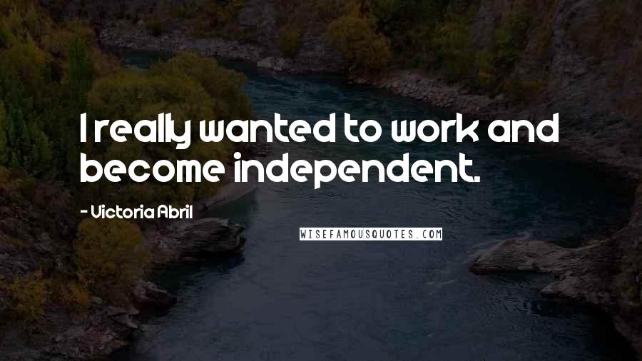 Victoria Abril Quotes: I really wanted to work and become independent.