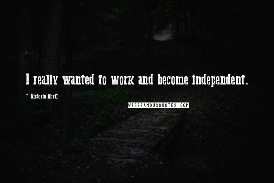 Victoria Abril Quotes: I really wanted to work and become independent.