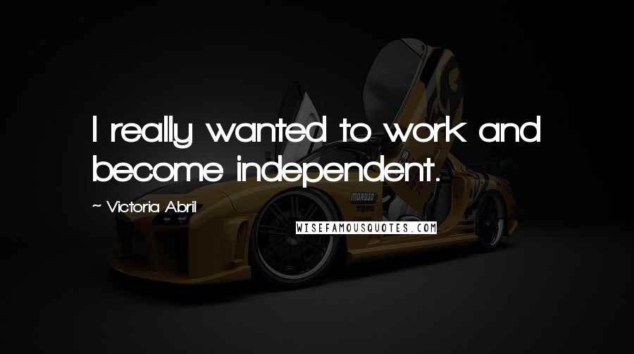 Victoria Abril Quotes: I really wanted to work and become independent.