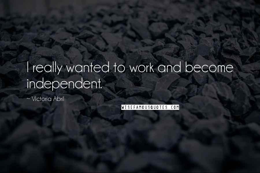 Victoria Abril Quotes: I really wanted to work and become independent.