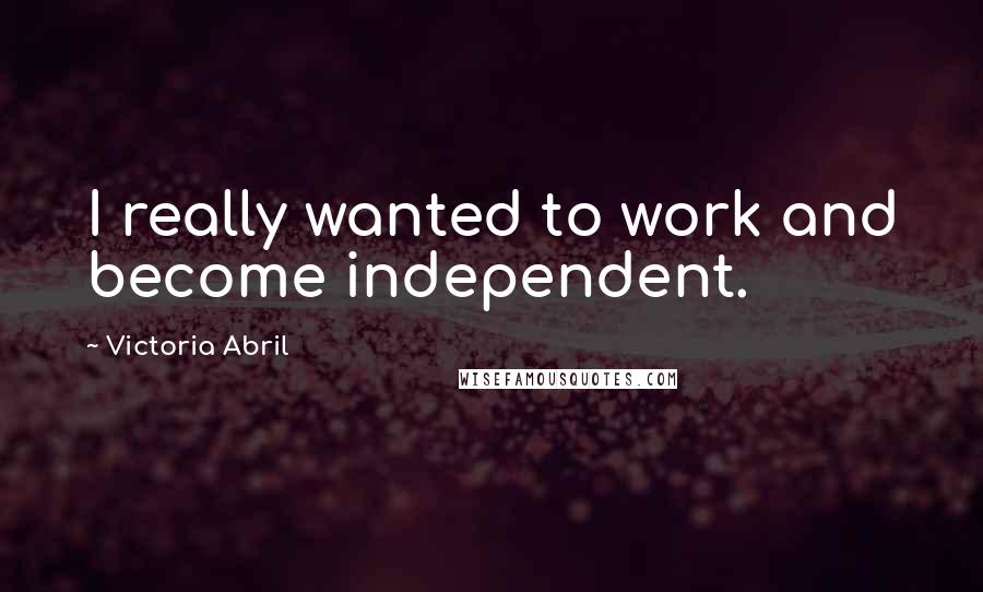 Victoria Abril Quotes: I really wanted to work and become independent.