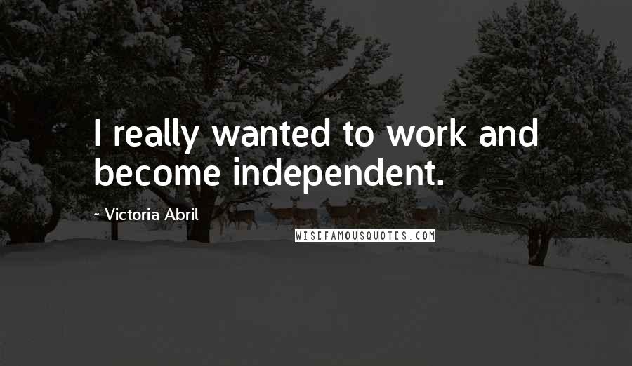 Victoria Abril Quotes: I really wanted to work and become independent.