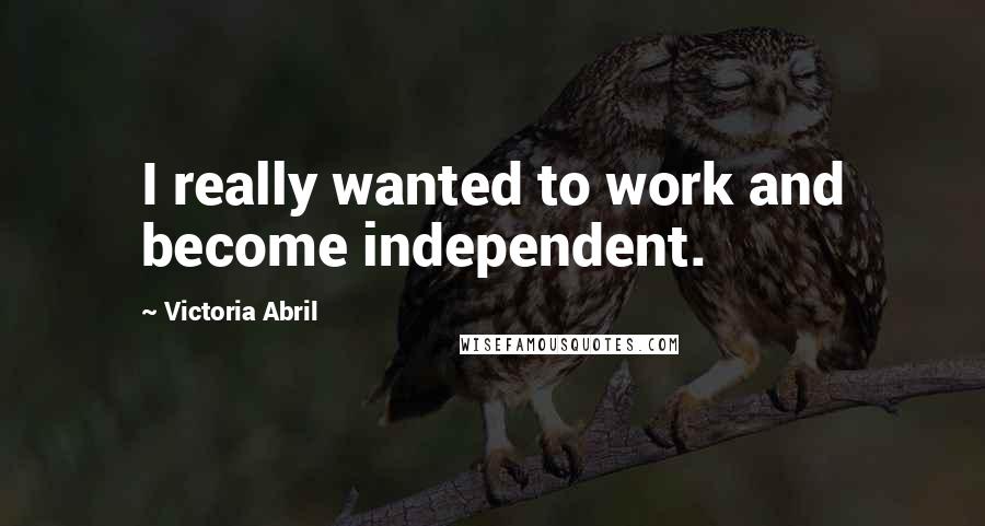 Victoria Abril Quotes: I really wanted to work and become independent.