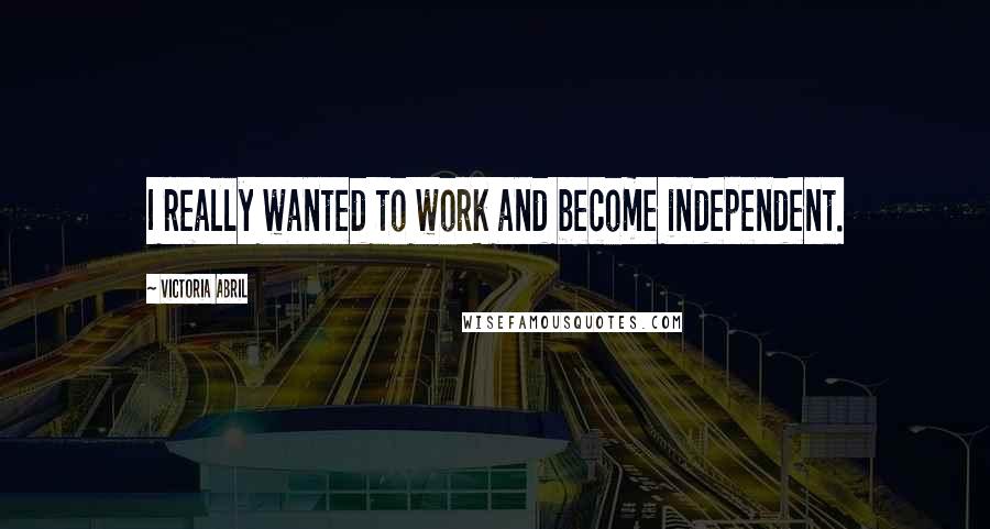 Victoria Abril Quotes: I really wanted to work and become independent.