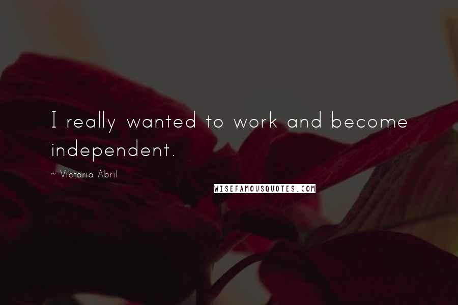 Victoria Abril Quotes: I really wanted to work and become independent.