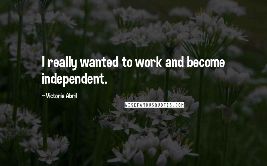 Victoria Abril Quotes: I really wanted to work and become independent.