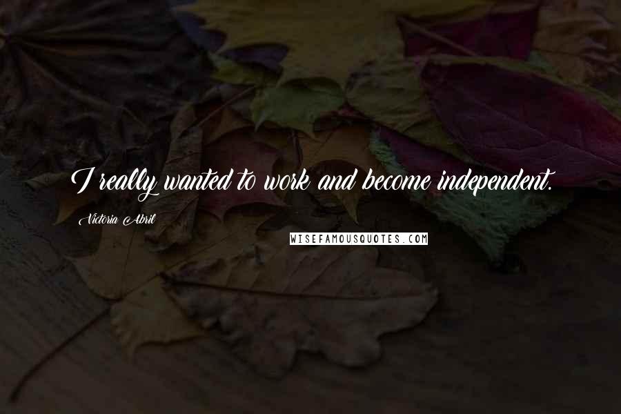 Victoria Abril Quotes: I really wanted to work and become independent.