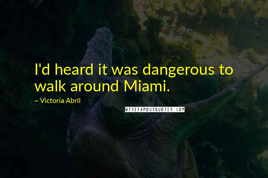 Victoria Abril Quotes: I'd heard it was dangerous to walk around Miami.