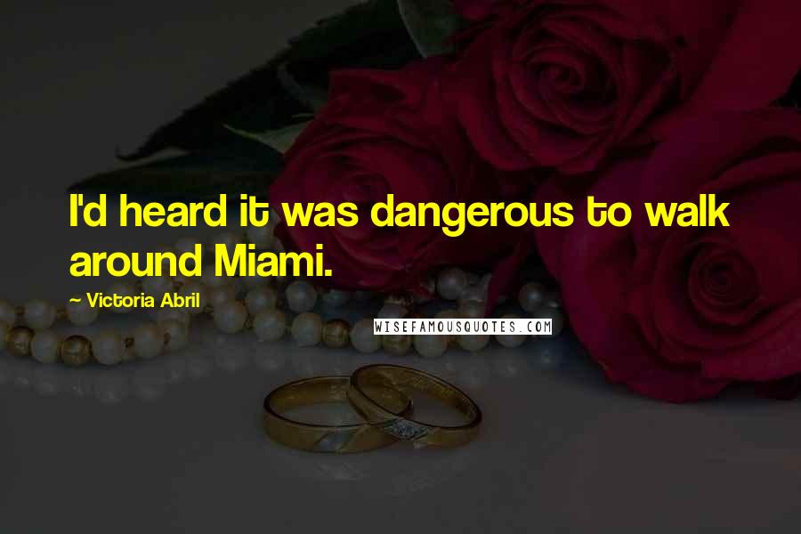 Victoria Abril Quotes: I'd heard it was dangerous to walk around Miami.