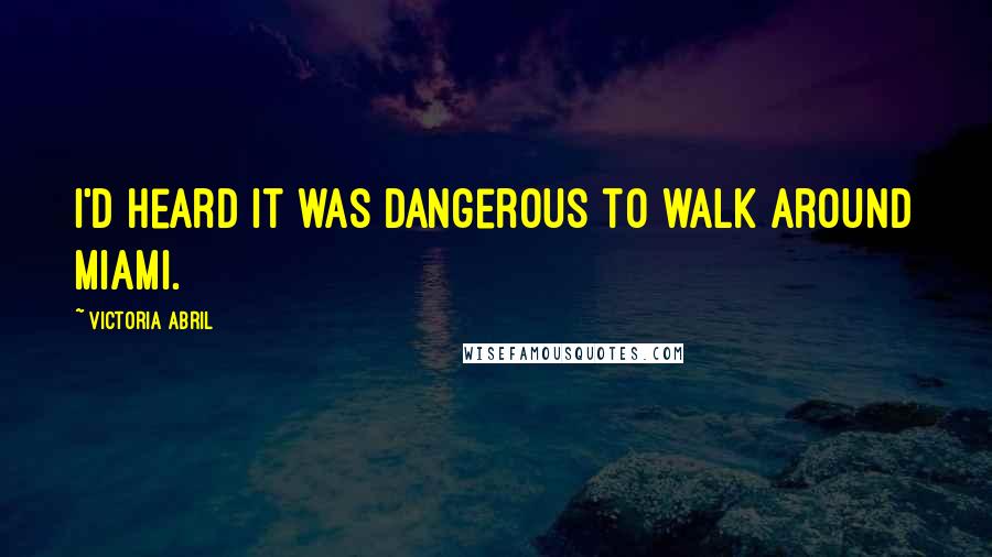 Victoria Abril Quotes: I'd heard it was dangerous to walk around Miami.