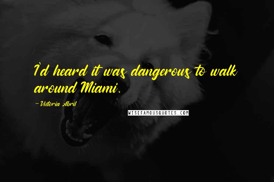 Victoria Abril Quotes: I'd heard it was dangerous to walk around Miami.