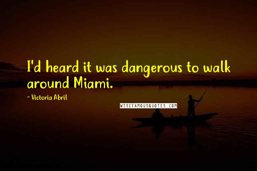 Victoria Abril Quotes: I'd heard it was dangerous to walk around Miami.