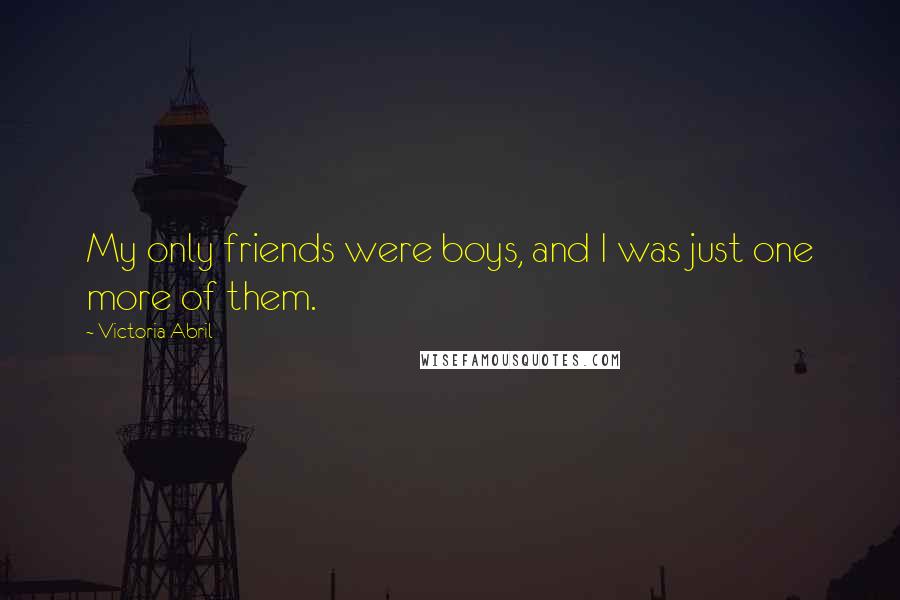 Victoria Abril Quotes: My only friends were boys, and I was just one more of them.