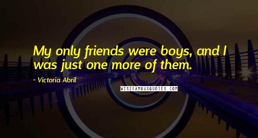 Victoria Abril Quotes: My only friends were boys, and I was just one more of them.