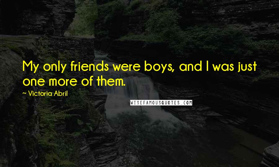 Victoria Abril Quotes: My only friends were boys, and I was just one more of them.