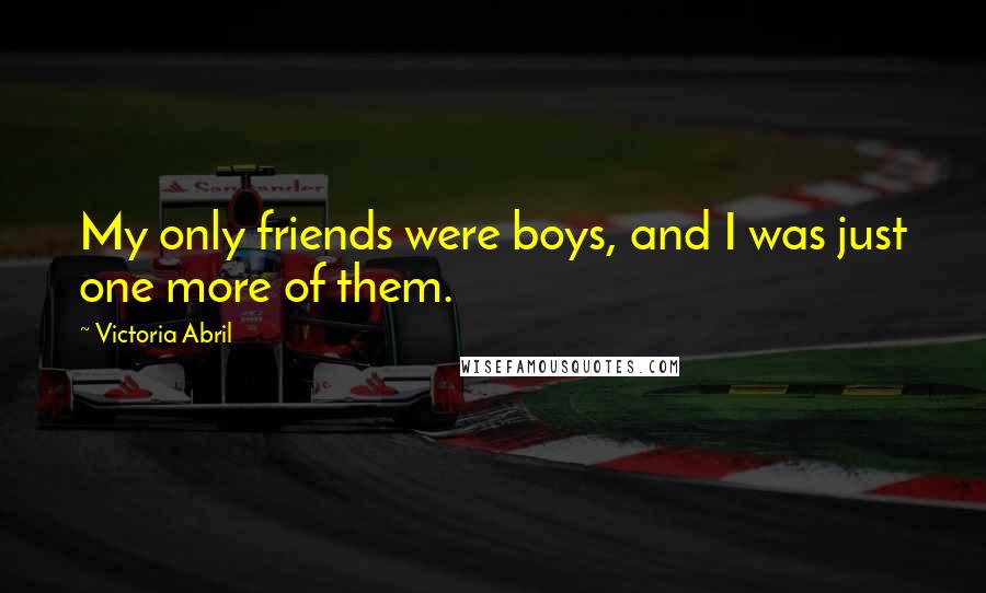 Victoria Abril Quotes: My only friends were boys, and I was just one more of them.