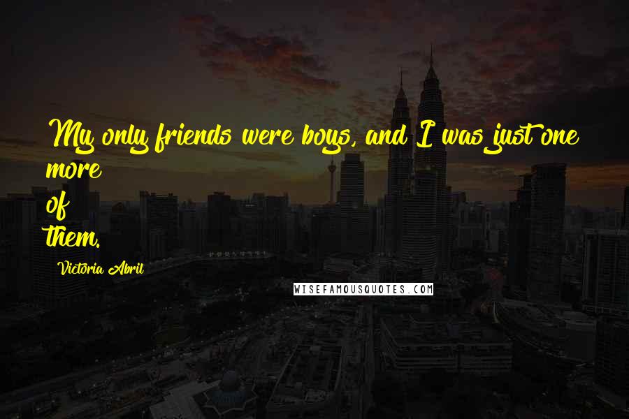 Victoria Abril Quotes: My only friends were boys, and I was just one more of them.