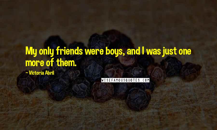 Victoria Abril Quotes: My only friends were boys, and I was just one more of them.