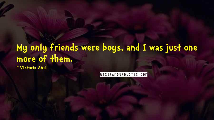 Victoria Abril Quotes: My only friends were boys, and I was just one more of them.