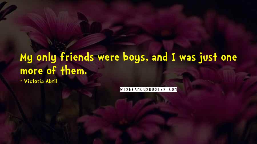 Victoria Abril Quotes: My only friends were boys, and I was just one more of them.