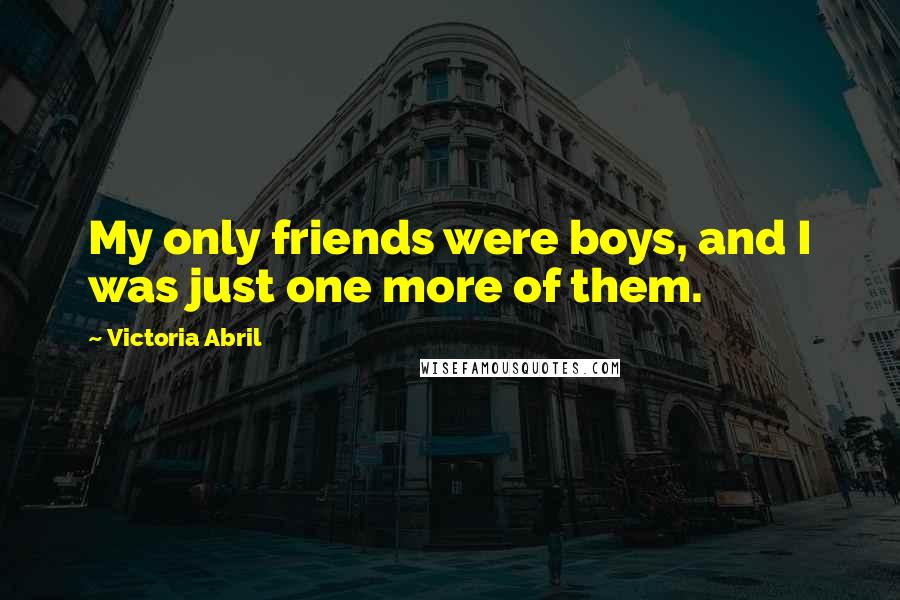 Victoria Abril Quotes: My only friends were boys, and I was just one more of them.