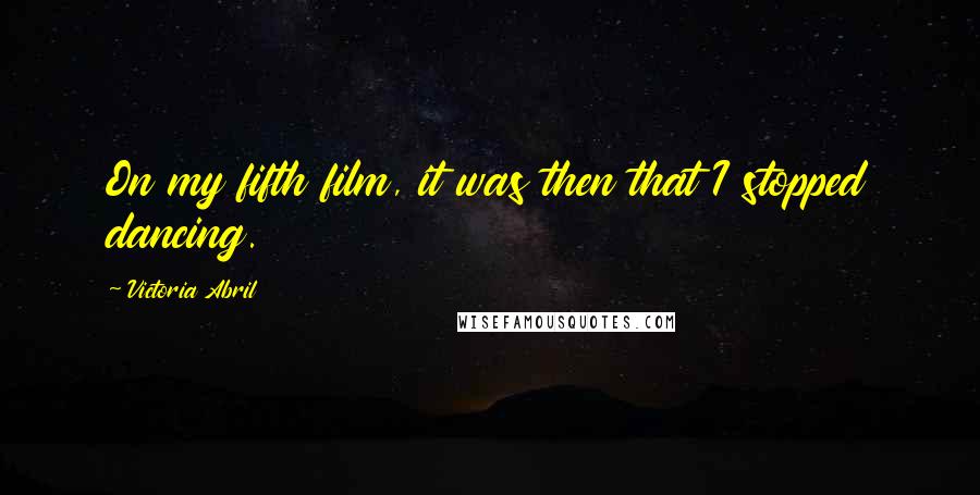 Victoria Abril Quotes: On my fifth film, it was then that I stopped dancing.