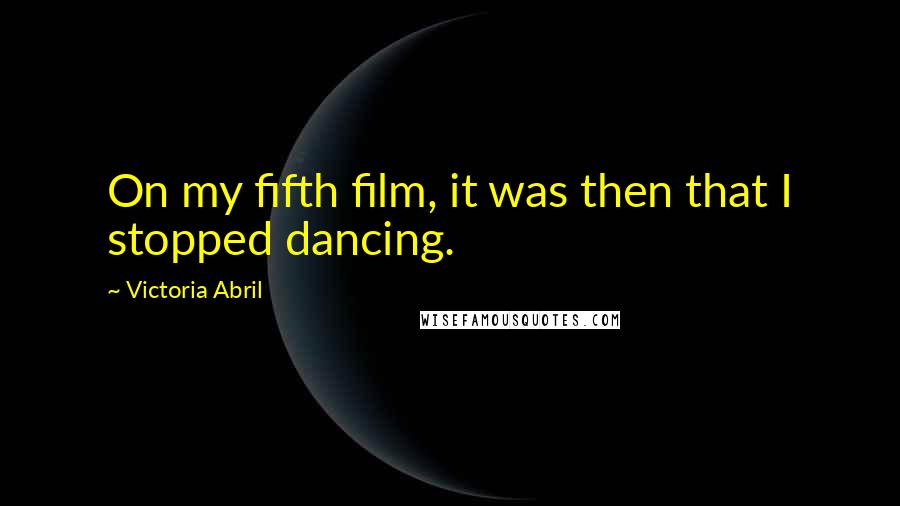Victoria Abril Quotes: On my fifth film, it was then that I stopped dancing.