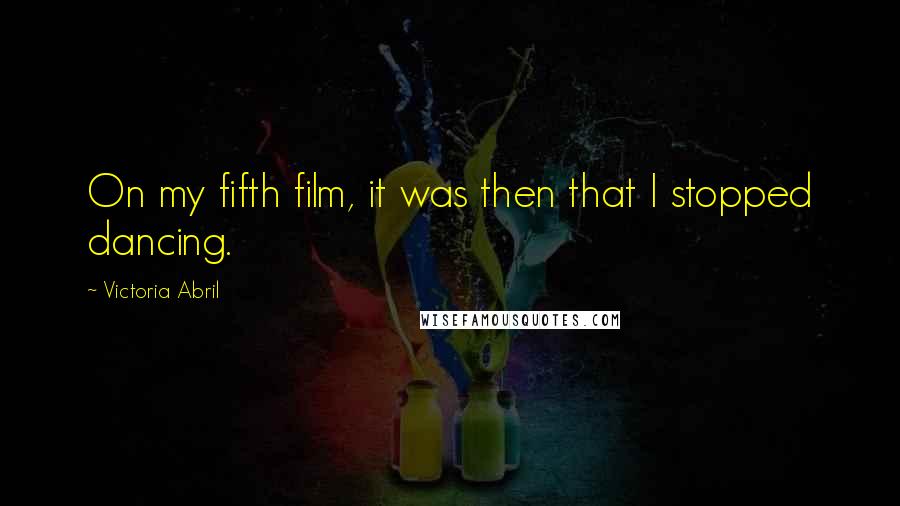 Victoria Abril Quotes: On my fifth film, it was then that I stopped dancing.