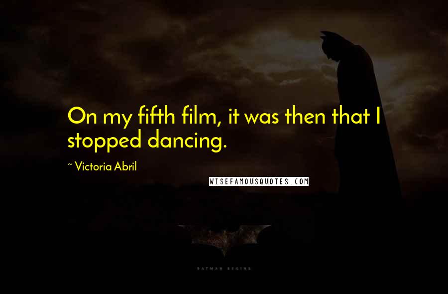 Victoria Abril Quotes: On my fifth film, it was then that I stopped dancing.