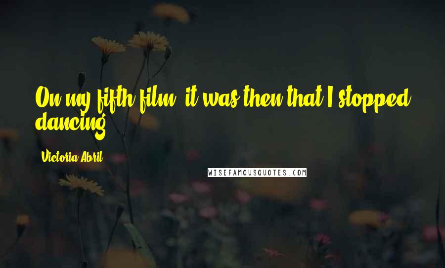 Victoria Abril Quotes: On my fifth film, it was then that I stopped dancing.