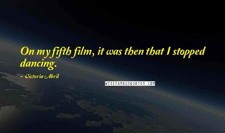 Victoria Abril Quotes: On my fifth film, it was then that I stopped dancing.