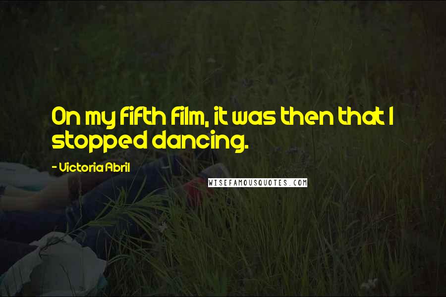 Victoria Abril Quotes: On my fifth film, it was then that I stopped dancing.