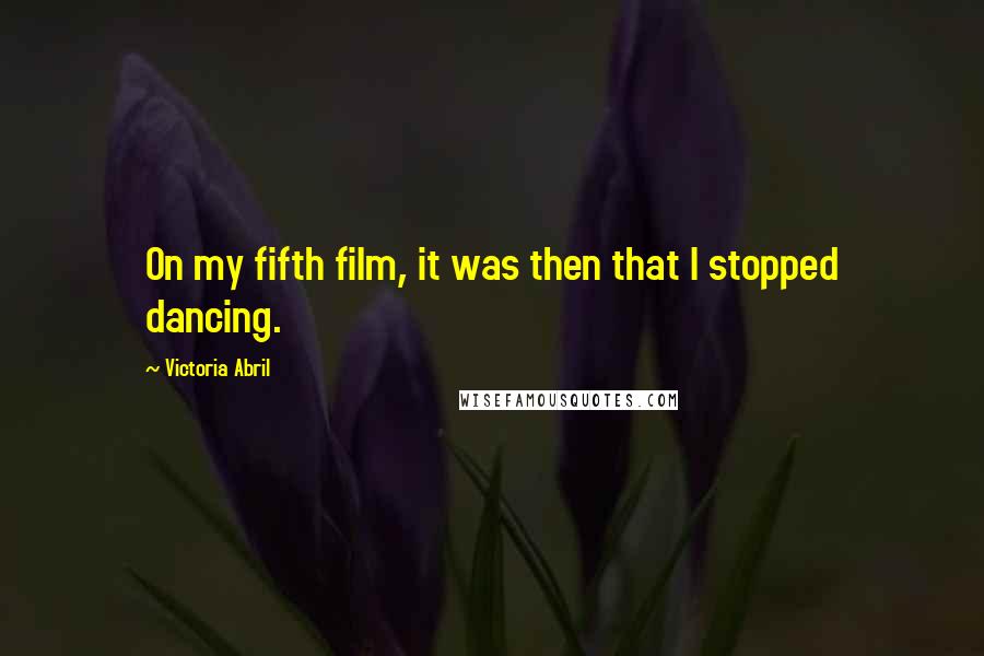 Victoria Abril Quotes: On my fifth film, it was then that I stopped dancing.