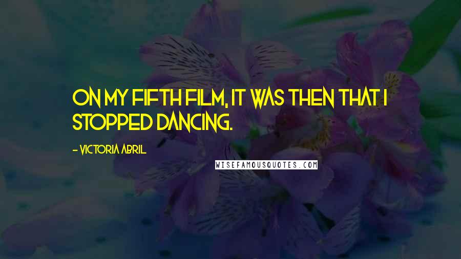 Victoria Abril Quotes: On my fifth film, it was then that I stopped dancing.
