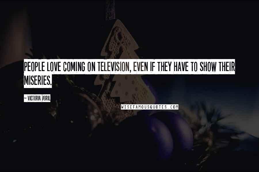 Victoria Abril Quotes: People love coming on television, even if they have to show their miseries.