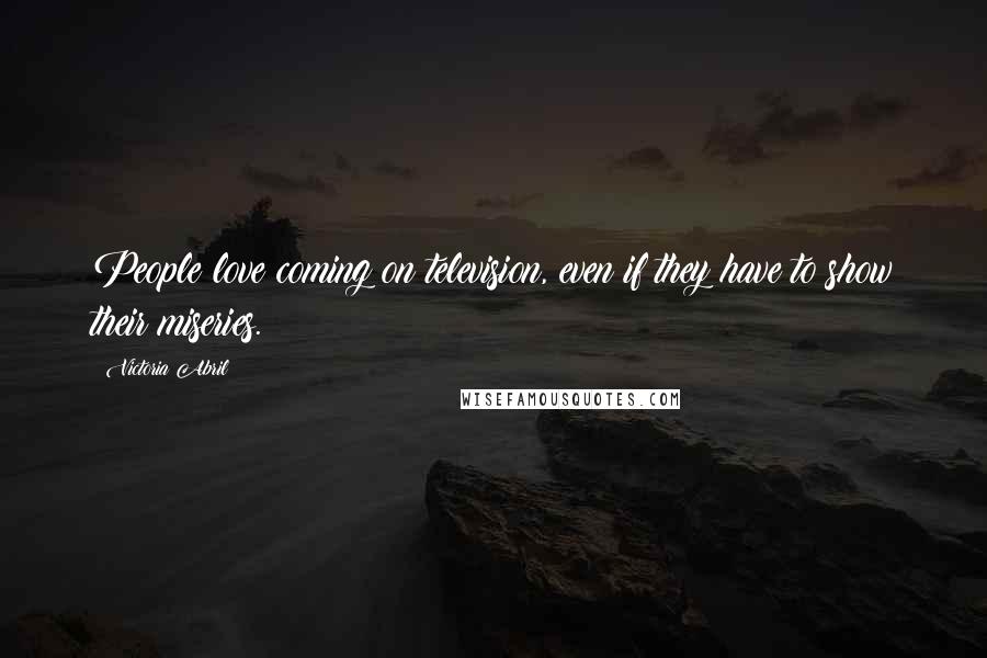 Victoria Abril Quotes: People love coming on television, even if they have to show their miseries.