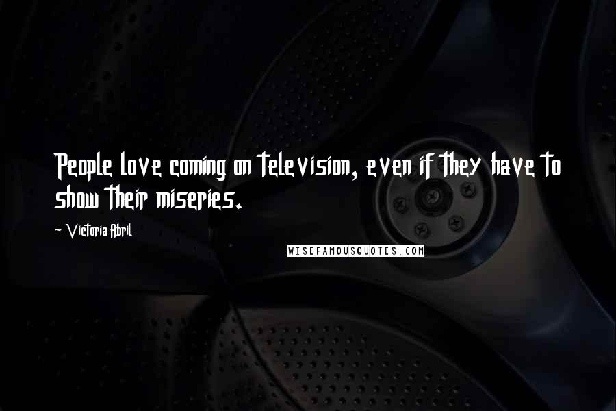 Victoria Abril Quotes: People love coming on television, even if they have to show their miseries.