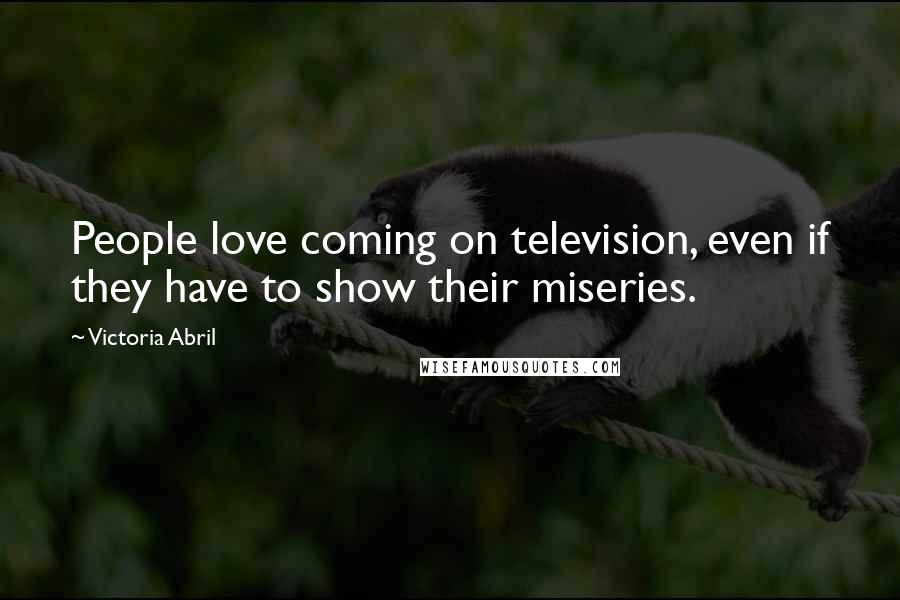 Victoria Abril Quotes: People love coming on television, even if they have to show their miseries.