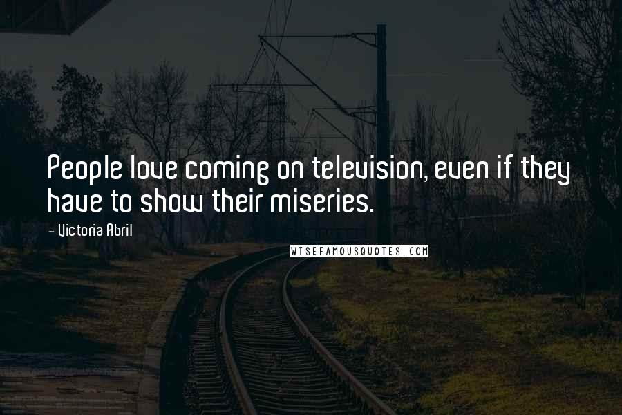 Victoria Abril Quotes: People love coming on television, even if they have to show their miseries.