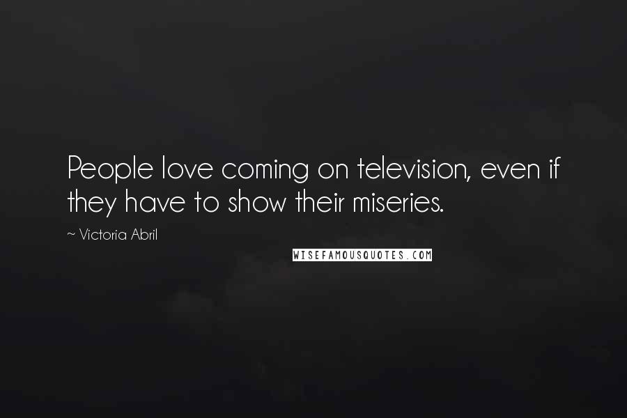 Victoria Abril Quotes: People love coming on television, even if they have to show their miseries.