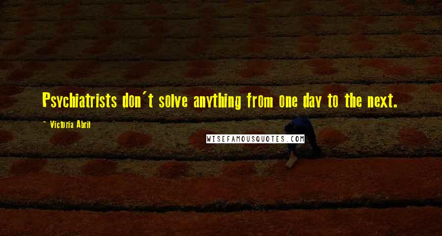 Victoria Abril Quotes: Psychiatrists don't solve anything from one day to the next.