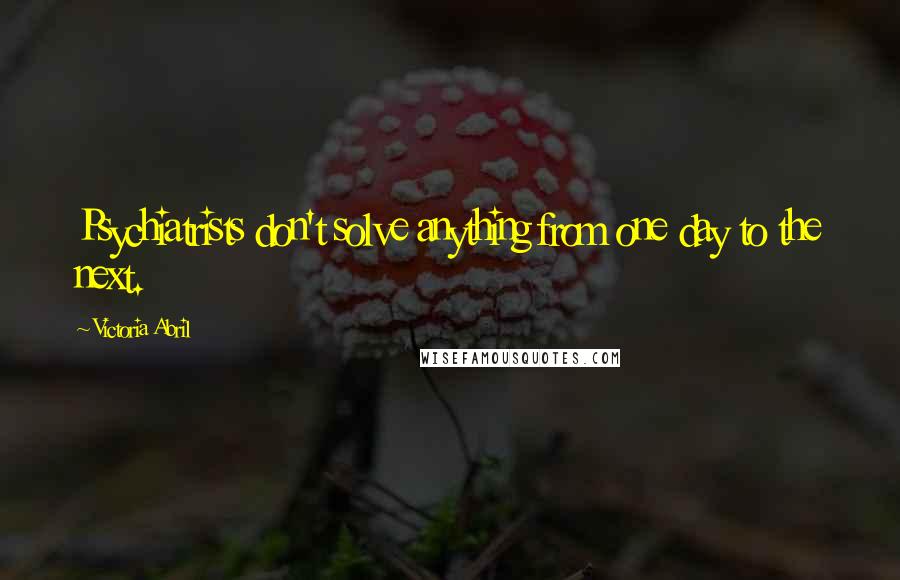 Victoria Abril Quotes: Psychiatrists don't solve anything from one day to the next.