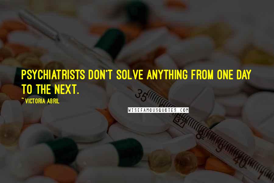 Victoria Abril Quotes: Psychiatrists don't solve anything from one day to the next.