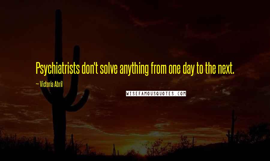 Victoria Abril Quotes: Psychiatrists don't solve anything from one day to the next.