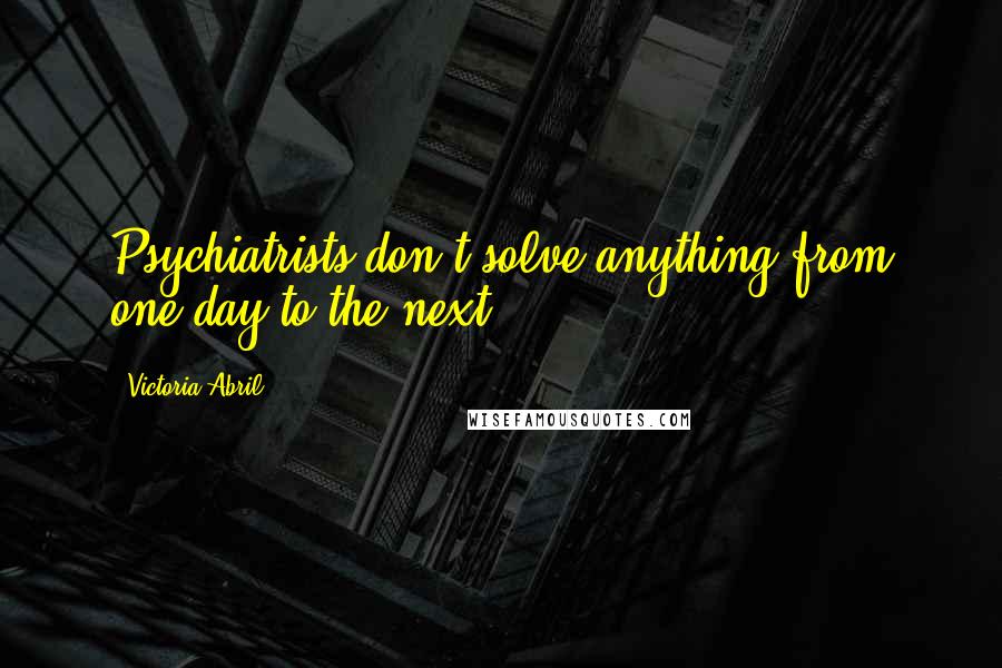 Victoria Abril Quotes: Psychiatrists don't solve anything from one day to the next.