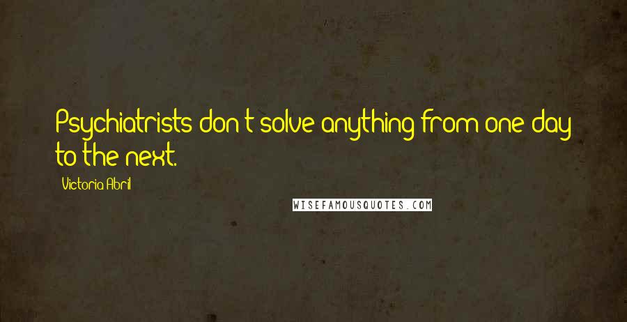 Victoria Abril Quotes: Psychiatrists don't solve anything from one day to the next.