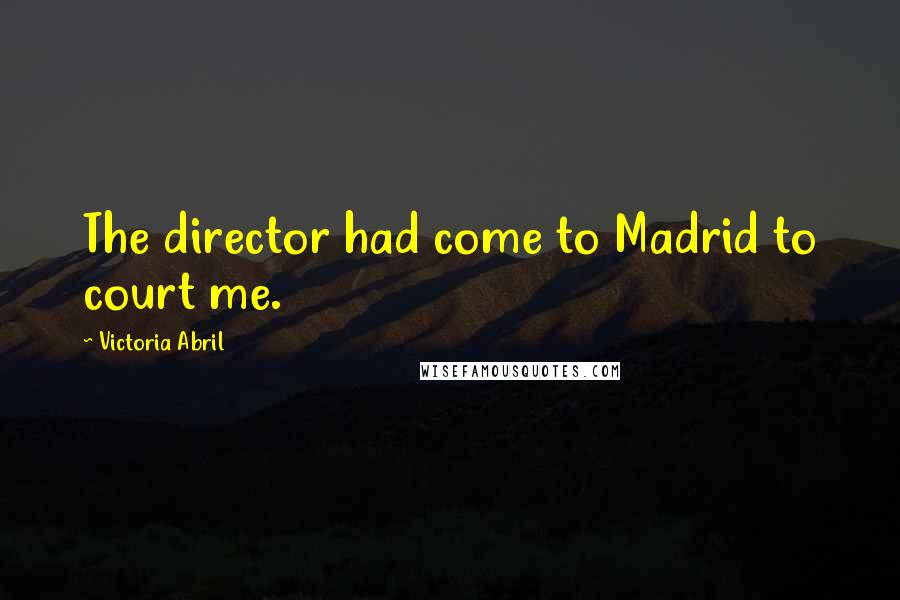 Victoria Abril Quotes: The director had come to Madrid to court me.